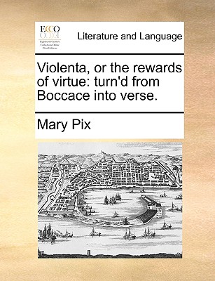 Violenta, or the Rewards of Virtue: Turn'd from Boccace Into Verse. - Pix, Mary