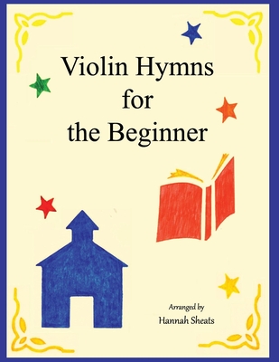 Violin Hymns for the Beginner: Easy Hymns for Early Violinists - Sheats, G E (Editor), and Sheats, Hannah C