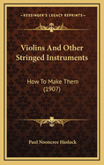 Violins and Other Stringed Instruments: How to Make Them (1907)
