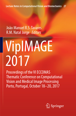 VipIMAGE 2017: Proceedings of the VI ECCOMAS Thematic Conference on Computational Vision and Medical Image Processing Porto, Portugal, October 18-20, 2017 - Tavares, Joo Manuel R.S. (Editor), and Natal Jorge, R.M. (Editor)