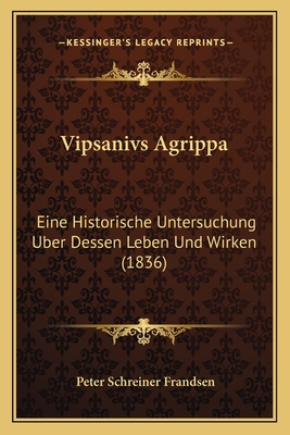 Vipsanivs Agrippa: Eine Historische Untersuchung Uber Dessen Leben Und Wirken (1836) - Frandsen, Peter Schreiner