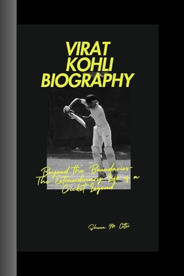 Virat Kohli Biography: Beyond the Boundaries: The Extraordinary Life of a Cricket Legend - M Cotter, Shena