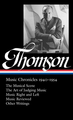 Virgil Thomson: Music Chronicles 1940-1954 (Loa #258): The Musical Scene / The Art of Judging Music / Music Right and Left / Music Reviewed / Other Writings - Thomson, Virgil, and Page, Tim (Editor)