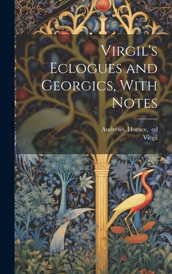 Virgil's Eclogues and Georgics, With Notes - Virgil (Creator), and Andrews, Horace 1819-1901 (Creator)