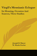 Virgil's Messianic Eclogue: Its Meaning, Occasion And Sources, Three Studies