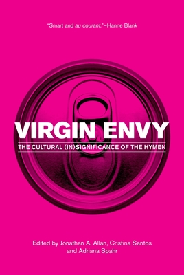 Virgin Envy: The Cultural (In)Significance of the Hymen - Allan, Jonathan A (Editor), and Santos, Cristina (Editor), and Spahr, Adriana (Editor)