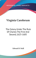 Virginia Carolorum: The Colony Under The Rule Of Charles The First And Second, 1625-1685