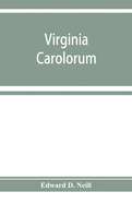 Virginia Carolorum: the colony under the rule of Charles the First and Second, A.D. 1625-A.D. 1685 based upon manuscripts and documents of the period
