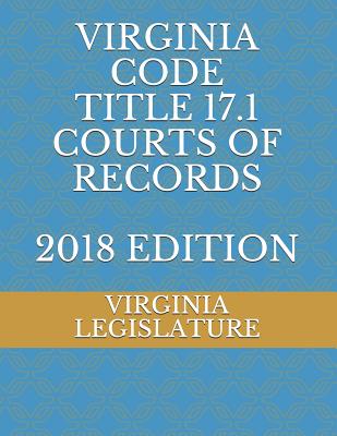 Virginia Code Title 17.1 Courts of Records 2018 Edition - Legislature, Virginia