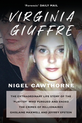 Virginia Giuffre: The Extraordinary Life Story of the Masseuse who Pursued and Ended the Sex Crimes of Millionaires Ghislaine Maxwell and Jeffrey Epstein - Cawthorne, Nigel