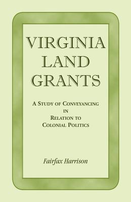 Virginia Land Grants: A Study of Conveyancing in Relation to Colonial Politics - Harrison, Fairfax