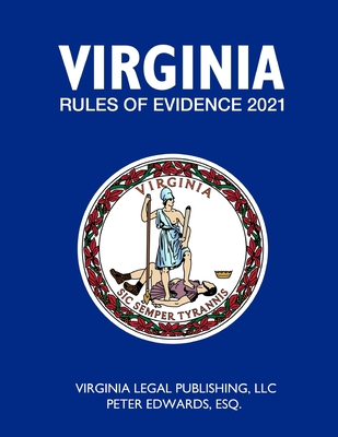 Virginia Rules of Evidence 2021 - Edwards Esq, Peter, and Legal Publishing LLC, Virginia
