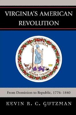 Virginia's American Revolution: From Dominion to Republic, 1776-1840 - Gutzman, Kevin R C