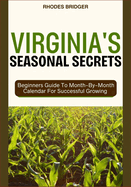 Virginia's Seasonal Secrets: Beginners Guide To Month-By-Month Calendar For Successful Growing