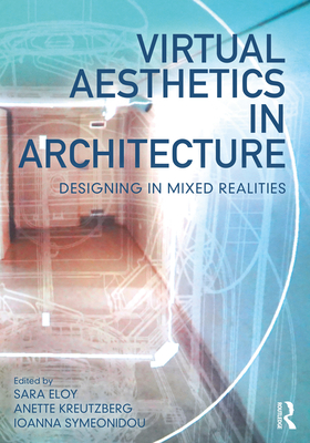 Virtual Aesthetics in Architecture: Designing in Mixed Realities - Eloy, Sara (Editor), and Kreutzberg, Anette (Editor), and Symeonidou, Ioanna (Editor)