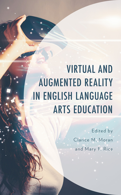 Virtual and Augmented Reality in English Language Arts Education - Moran, Clarice M (Editor), and Rice, Mary F (Editor), and Jacobson, Paige (Contributions by)