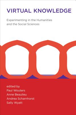 Virtual Knowledge: Experimenting in the Humanities and the Social Sciences - Wouters, Paul (Editor), and Beaulieu, Anne (Editor), and Scharnhorst, Andrea (Contributions by)