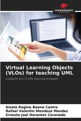 Virtual Learning Objects (VLOs) for teaching UML - Baena Castro, Gisela Regina, and Mendoza Mendez, Rafael Valentin, and Dorantes Coronado, Ernesto Joel