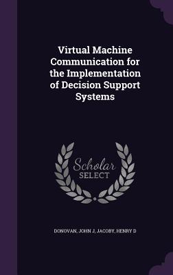 Virtual Machine Communication for the Implementation of Decision Support Systems - Donovan, John J, and Jacoby, Henry D