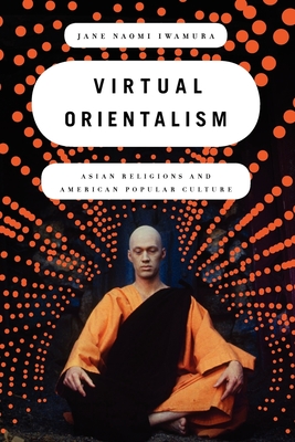 Virtual Orientalism: Asian Religions and American Popular Culture - Iwamura, Jane Naomi