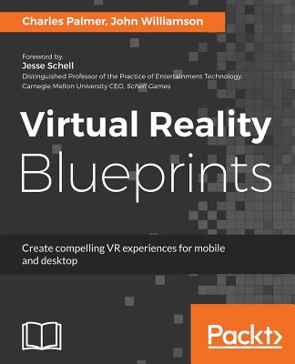 Virtual Reality Blueprints: Create compelling VR experiences for mobile and desktop - Palmer, Charles, and Williamson, John