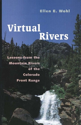Virtual Rivers: Lessons from the Mountain Rivers of the Colorado Front Range - Wohl, Ellen