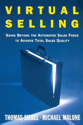 Virtual Selling: Going Beyond the Automated Sales Force to Achieve Total Sales Quality - Siebel, Thomas M, and Malone, Michael