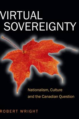 Virtual Sovereignty: Nationalism, Culture and the Canadian Question - Wright, Robert A