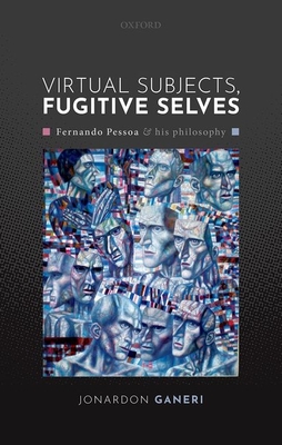 Virtual Subjects, Fugitive Selves: Fernando Pessoa and his philosophy - Ganeri, Jonardon