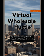 Virtual Wholesale Hustle: Flip Deals from Anywhere & Stack Cash Without Ever Seeing a House