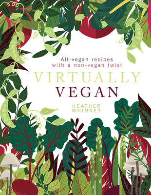 Virtually Vegan: All-Vegan Recipes with a Non-Vegan Twist - Whinney, Heather