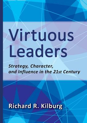 Virtuous Leaders: Strategy, Character, and Influence in the 21st Century - Kilburg, Richard R