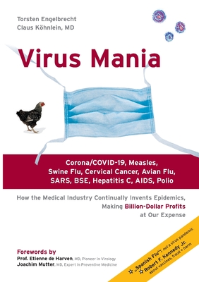 Virus Mania: Corona/COVID-19, Measles, Swine Flu, Cervical Cancer, Avian Flu, SARS, BSE, Hepatitis C, AIDS, Polio. How the Medical Industry Continually Invents Epidemics, Making Billion-Dollar Profits At Our Expense - Engelbrecht, Torsten, and Claus, Khnlein