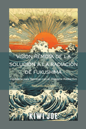 Visi?n Remota de la Soluci?n a la Radiaci?n de Fukushima: Ingenier?a para Terminar con el Derrame Radiactivo