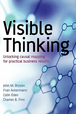 Visible Thinking: Unlocking Causal Mapping for Practical Business Results - Bryson, John M, and Ackermann, Fran, and Eden, Colin