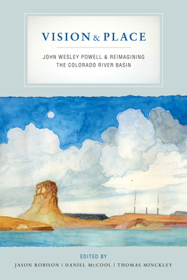 Vision and Place: John Wesley Powell and Reimagining the Colorado River Basin - Robison, Jason (Editor), and McCool, Daniel (Editor), and Minckley, Thomas (Editor)