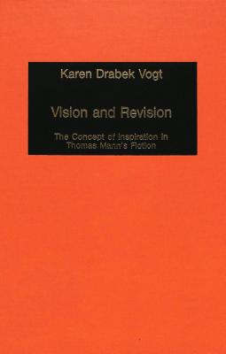 Vision and Revision: The Concept of Inspiration in Thomas Mann's Fiction - Mommsen, Katharina (Editor), and Vogt, Karan Drabek