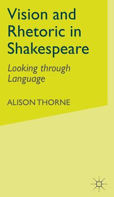 Vision and Rhetoric in Shakespeare: Looking Through Language - Thorne, A