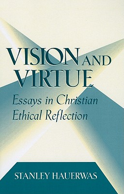 Vision and Virtue: Essays in Christian Ethical Reflection - Hauerwas, Stanley