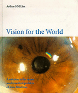 Vision for the World: Eye Surgeons' Solution to Mass Blindness - A Major World Medical Problem - Lim, Arthur S M