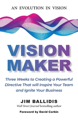 Vision Maker: Three Weeks to Creating a Powerful Directive That Will Inspire Your Team and Ignite Your Business - Ballidis, Jim, and Corbin, David (Foreword by)