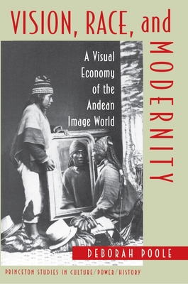 Vision, Race, and Modernity: A Visual Economy of the Andean Image World - Poole, Deborah