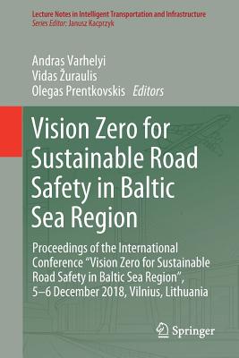 Vision Zero for Sustainable Road Safety in Baltic Sea Region: Proceedings of the International Conference "Vision Zero for Sustainable Road Safety in Baltic Sea Region", 5-6 December 2018, Vilnius, Lithuania - Varhelyi, Andras (Editor), and Zuraulis, Vidas (Editor), and Prentkovskis, Olegas (Editor)