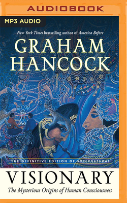 Visionary: The Mysterious Origins of Human Consciousness (the Definitive Edition of Supernatural) - Hancock, Graham (Read by)