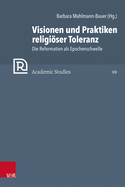 Visionen Und Praktiken Religioser Toleranz: Die Reformation ALS Epochenschwelle