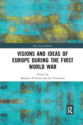 Visions and Ideas of Europe during the First World War - D'Auria, Matthew (Editor), and Vermeiren, Jan (Editor)