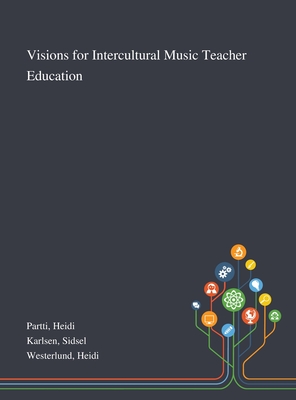 Visions for Intercultural Music Teacher Education - Partti, Heidi, and Karlsen, Sidsel, and Westerlund, Heidi