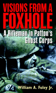 Visions from a Foxhole: A Rifleman in Patton's Ghost Corps