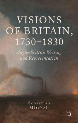 Visions of Britain, 1730-1830: Anglo-Scottish Writing and Representation - Mitchell, Sebastian