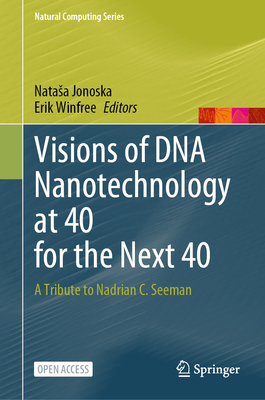 Visions of DNA Nanotechnology at 40 for the Next 40: A Tribute to Nadrian C. Seeman - Jonoska, Natasa (Editor), and Winfree, Erik (Editor)